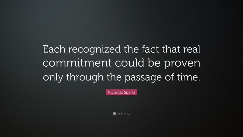 Nicholas Sparks Quote: “Each recognized the fact that real commitment could be proven only through the passage of time.”