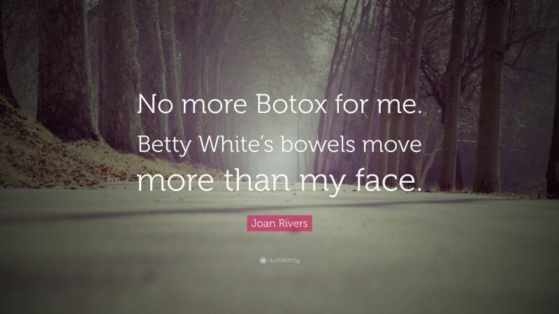 Joan Rivers Quote: “No more Botox for me. Betty White’s bowels move more than my face.”