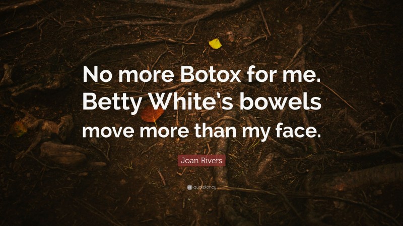 Joan Rivers Quote: “No more Botox for me. Betty White’s bowels move more than my face.”