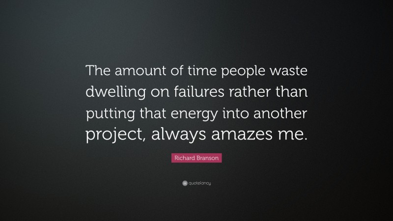 Richard Branson Quote: “The amount of time people waste dwelling on failures rather than putting that energy into another project, always amazes me.”