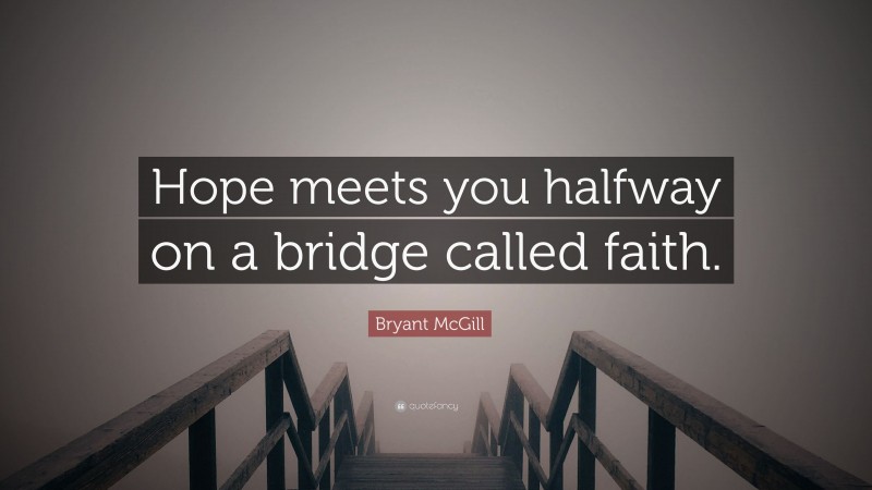 Bryant McGill Quote: “Hope meets you halfway on a bridge called faith.”