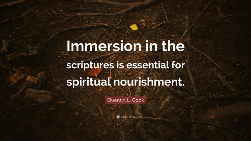 Quentin L. Cook Quote: “Immersion in the scriptures is essential for spiritual nourishment.”