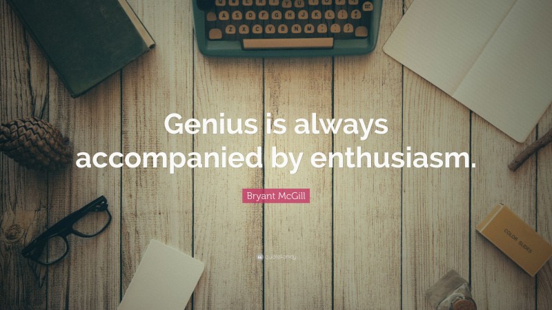 Bryant McGill Quote: “Genius is always accompanied by enthusiasm.”