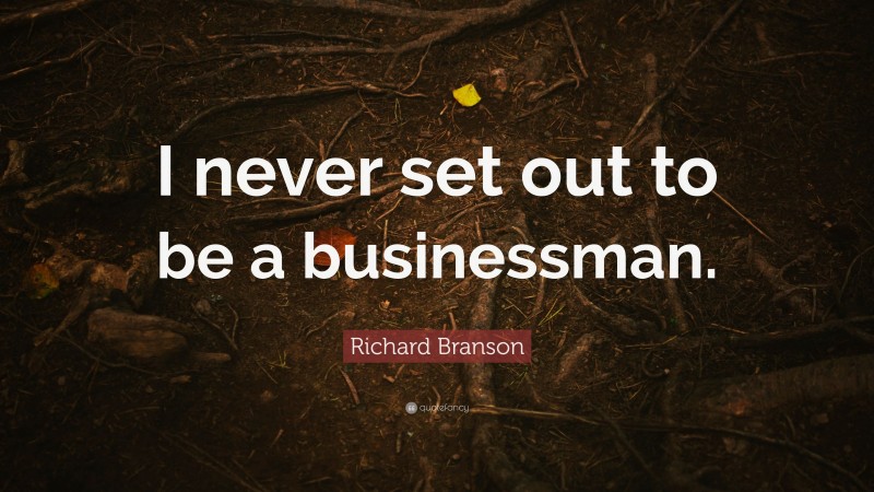 Richard Branson Quote: “I never set out to be a businessman.”