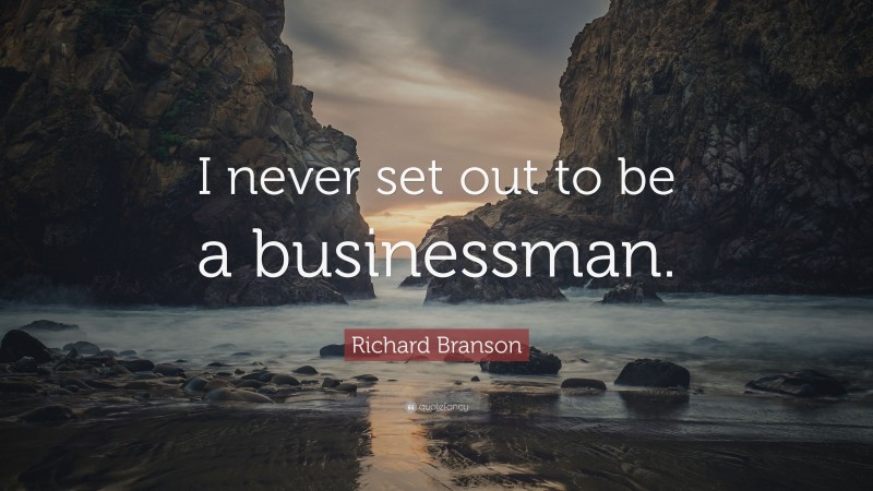Richard Branson Quote: “I never set out to be a businessman.”