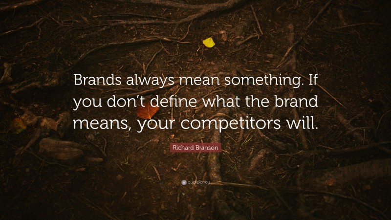 Richard Branson Quote: “Brands always mean something. If you don’t define what the brand means, your competitors will.”