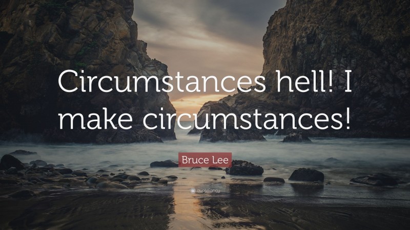 Bruce Lee Quote: “Circumstances hell! I make circumstances!”