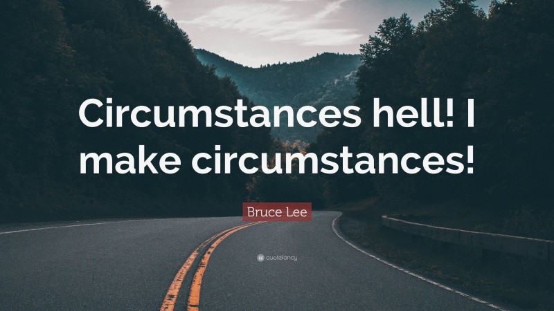 Bruce Lee Quote: “Circumstances hell! I make circumstances!”