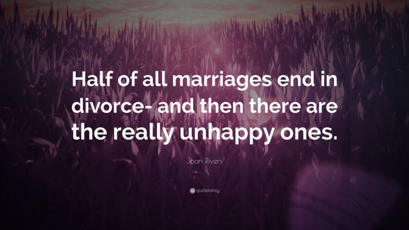 Joan Rivers Quote: “Half of all marriages end in divorce- and then there are the really unhappy ones.”