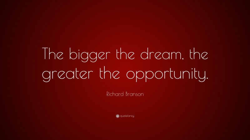 Richard Branson Quote: “The bigger the dream, the greater the opportunity.”