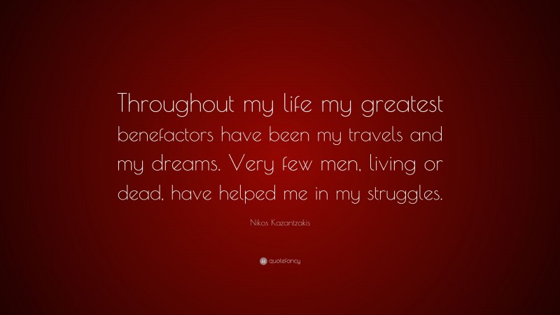 Nikos Kazantzakis Quote: “Throughout my life my greatest benefactors have been my travels and my dreams. Very few men, living or dead, have helped me in my struggles.”