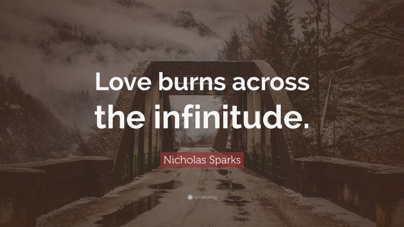 Nicholas Sparks Quote: “Love burns across the infinitude.”