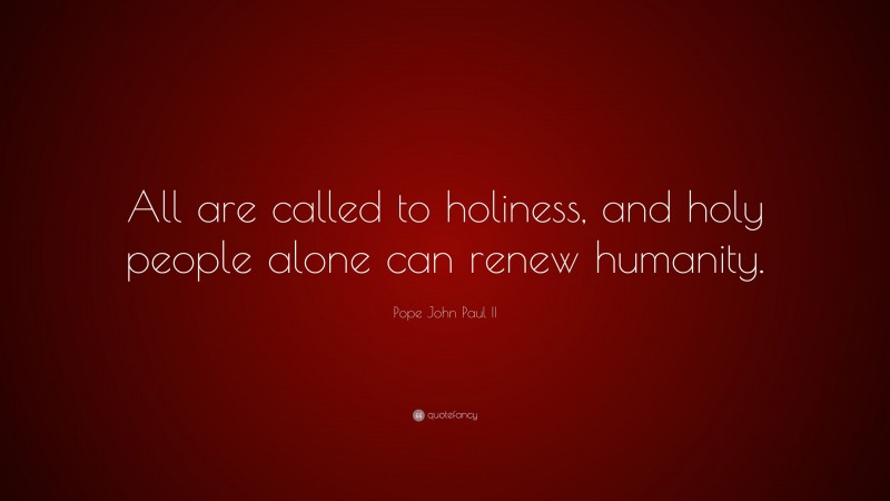 Pope John Paul II Quote: “All are called to holiness, and holy people alone can renew humanity.”