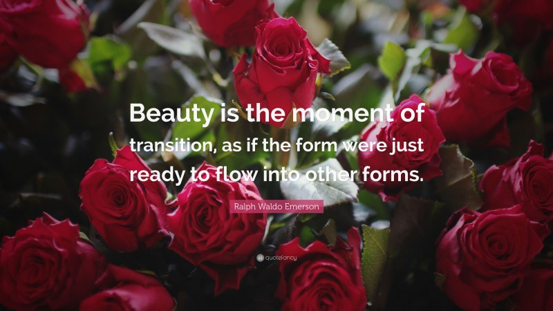 Ralph Waldo Emerson Quote: “Beauty is the moment of transition, as if the form were just ready to flow into other forms.”