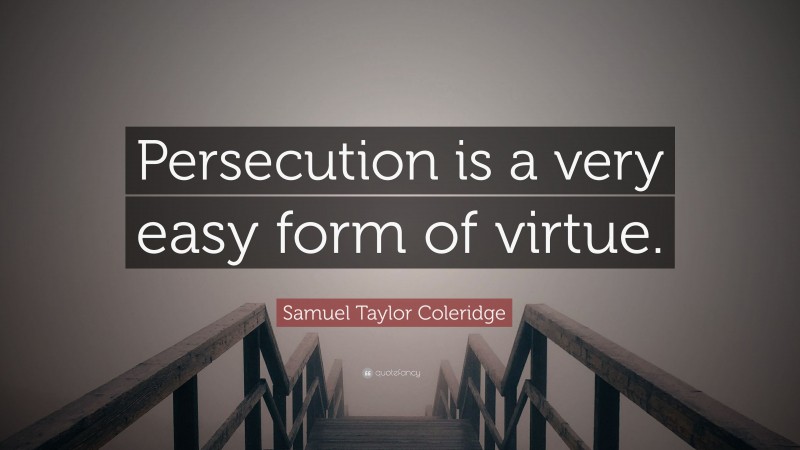 Samuel Taylor Coleridge Quote: “Persecution is a very easy form of virtue.”