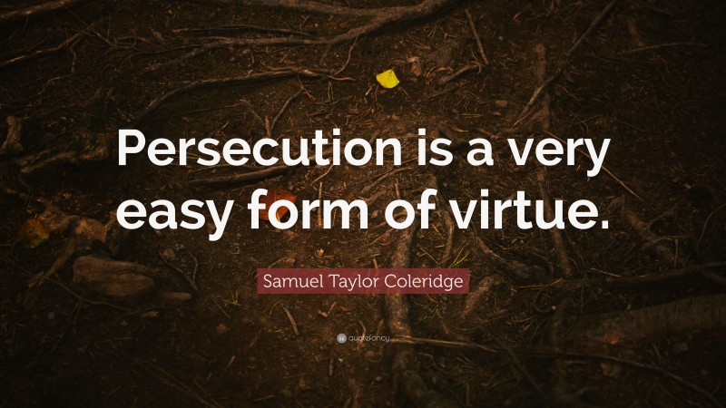 Samuel Taylor Coleridge Quote: “Persecution is a very easy form of virtue.”