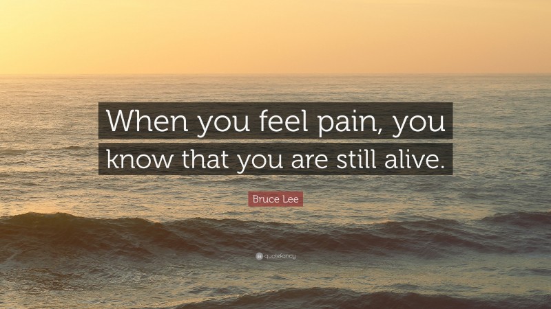 Bruce Lee Quote: “When you feel pain, you know that you are still alive.”