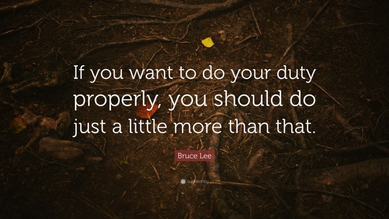 Bruce Lee Quote: “If you want to do your duty properly, you should do just a little more than that.”