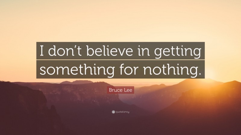 Bruce Lee Quote: “I don’t believe in getting something for nothing.”