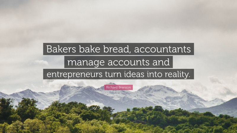 Richard Branson Quote: “Bakers bake bread, accountants manage accounts and entrepreneurs turn ideas into reality.”