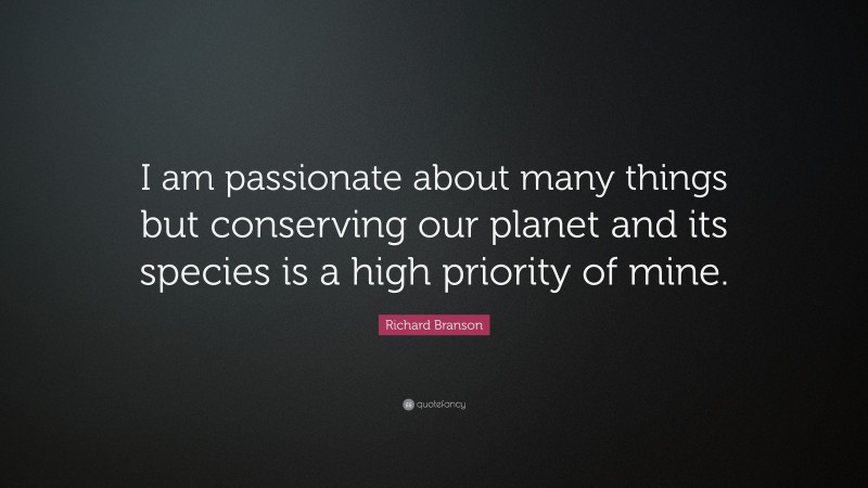 Richard Branson Quote: “I am passionate about many things but conserving our planet and its species is a high priority of mine.”