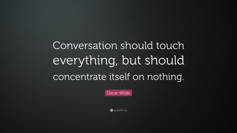 Oscar Wilde Quote: “Conversation should touch everything, but should concentrate itself on nothing.”