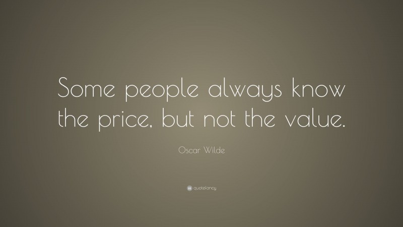 Oscar Wilde Quote: “Some people always know the price, but not the value.”