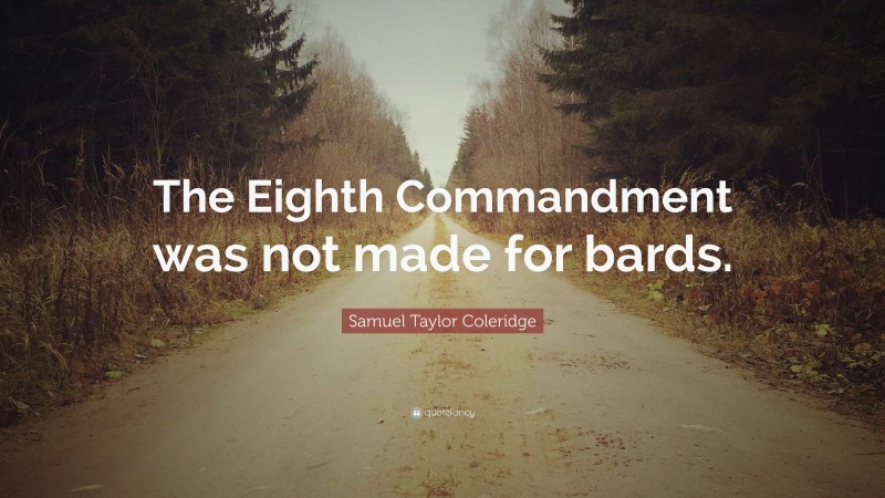 Samuel Taylor Coleridge Quote: “The Eighth Commandment was not made for bards.”