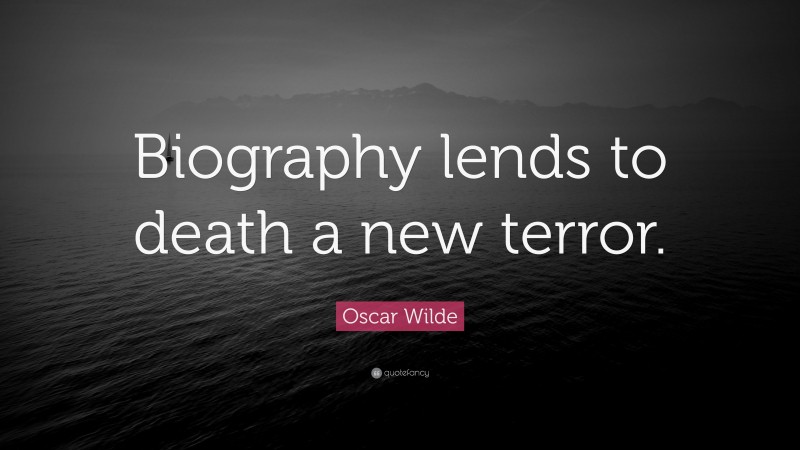 Oscar Wilde Quote: “Biography lends to death a new terror.”