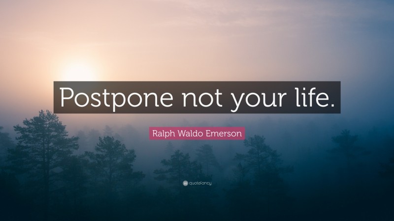 Ralph Waldo Emerson Quote: “Postpone not your life.”