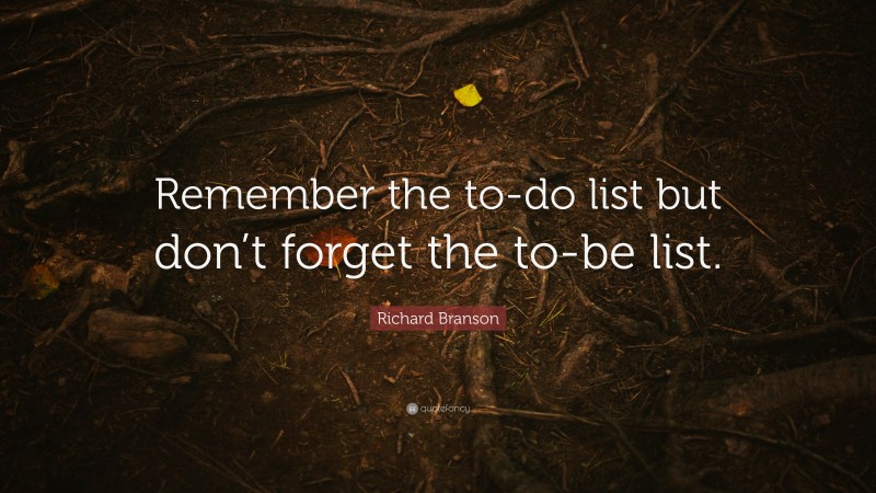 Richard Branson Quote: “Remember the to-do list but don’t forget the to-be list.”