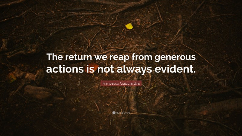 Francesco Guicciardini Quote: “The return we reap from generous actions is not always evident.”