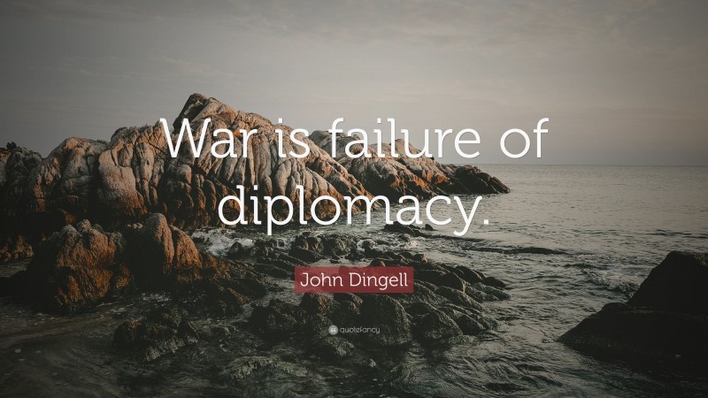 John Dingell Quote: “War is failure of diplomacy.”