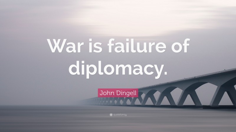 John Dingell Quote: “War is failure of diplomacy.”