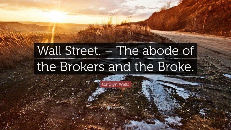 Carolyn Wells Quote: “Wall Street. – The abode of the Brokers and the Broke.”