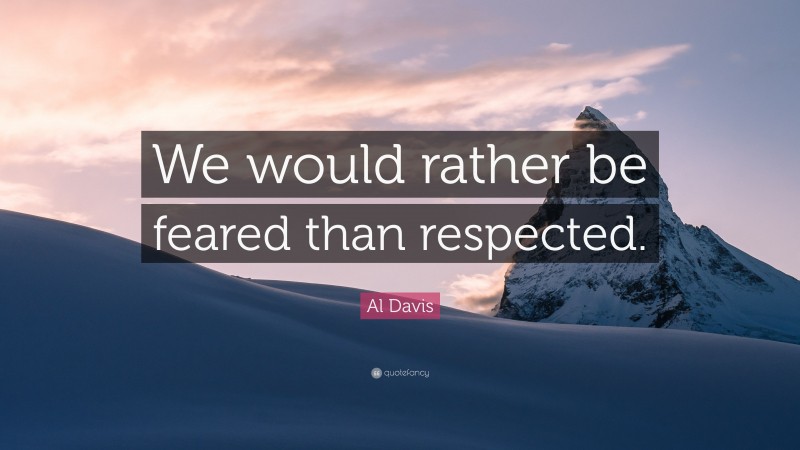 Al Davis Quote: “We would rather be feared than respected.”