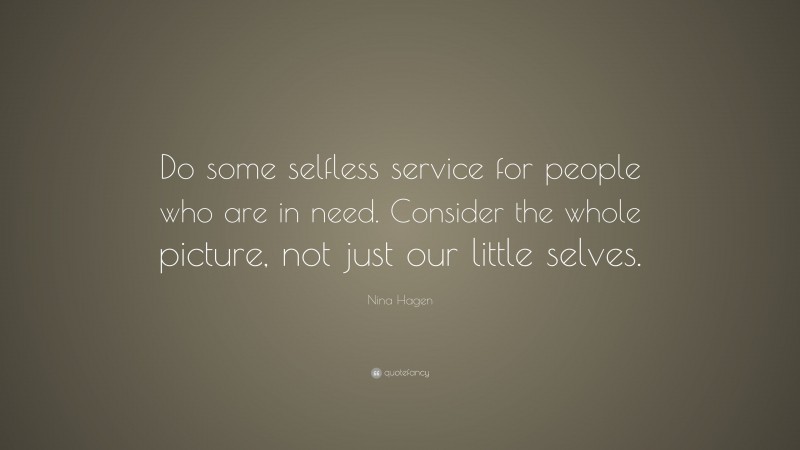 Nina Hagen Quote: “Do some selfless service for people who are in need. Consider the whole picture, not just our little selves.”