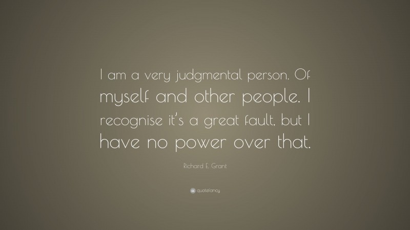 Richard E. Grant Quote: “I am a very judgmental person. Of myself and other people. I recognise it’s a great fault, but I have no power over that.”