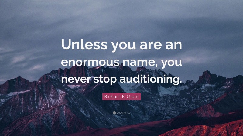 Richard E. Grant Quote: “Unless you are an enormous name, you never stop auditioning.”
