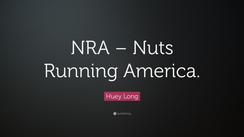 Huey Long Quote: “NRA – Nuts Running America.”
