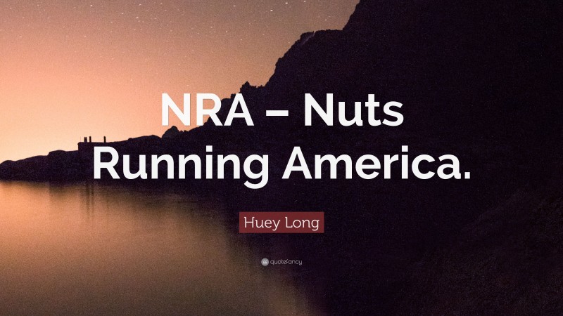 Huey Long Quote: “NRA – Nuts Running America.”