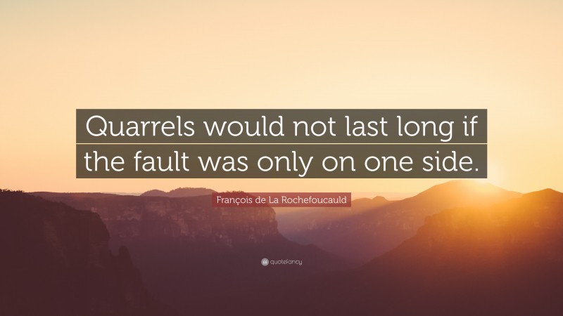 François de La Rochefoucauld Quote: “Quarrels would not last long if the fault was only on one side.”