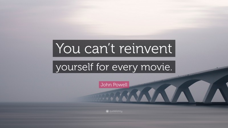 John Powell Quote: “You can’t reinvent yourself for every movie.”