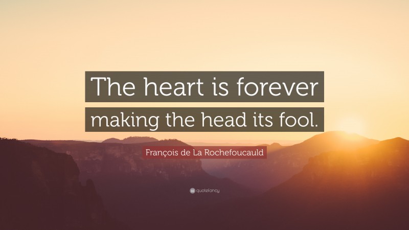 François de La Rochefoucauld Quote: “The heart is forever making the head its fool.”
