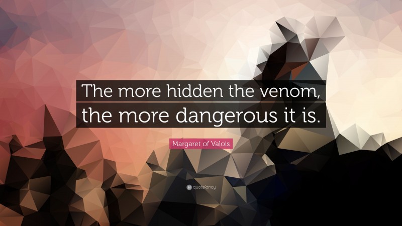 Margaret of Valois Quote: “The more hidden the venom, the more dangerous it is.”