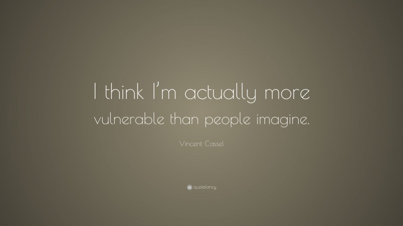 Vincent Cassel Quote: “I think I’m actually more vulnerable than people imagine.”
