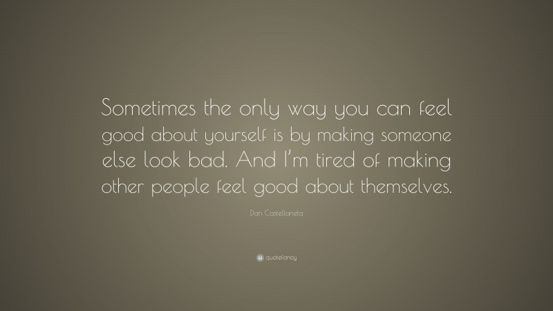 Dan Castellaneta Quote: “Sometimes the only way you can feel good about yourself is by making someone else look bad. And I’m tired of making other people feel good about themselves.”