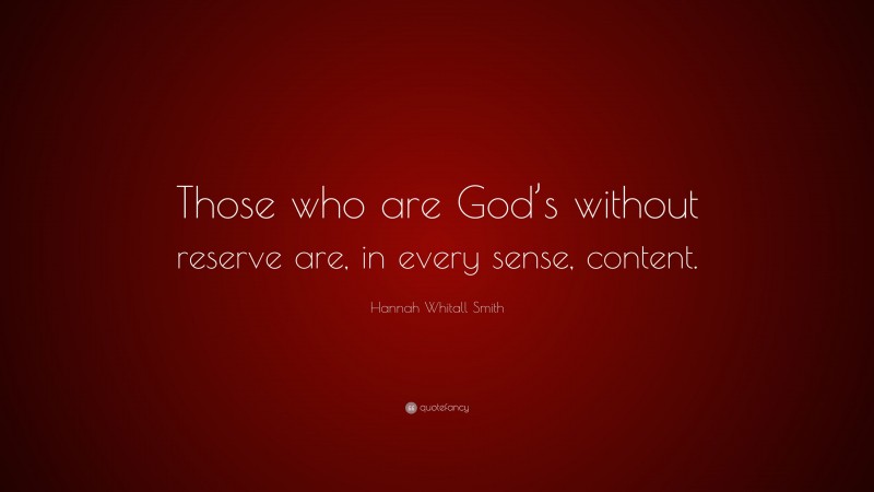 Hannah Whitall Smith Quote: “Those who are God’s without reserve are, in every sense, content.”