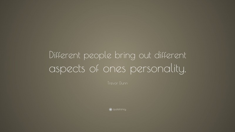 Trevor Dunn Quote: “Different people bring out different aspects of ones personality.”