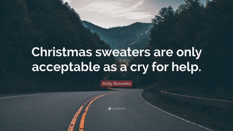 Andy Borowitz Quote: “Christmas sweaters are only acceptable as a cry for help.”